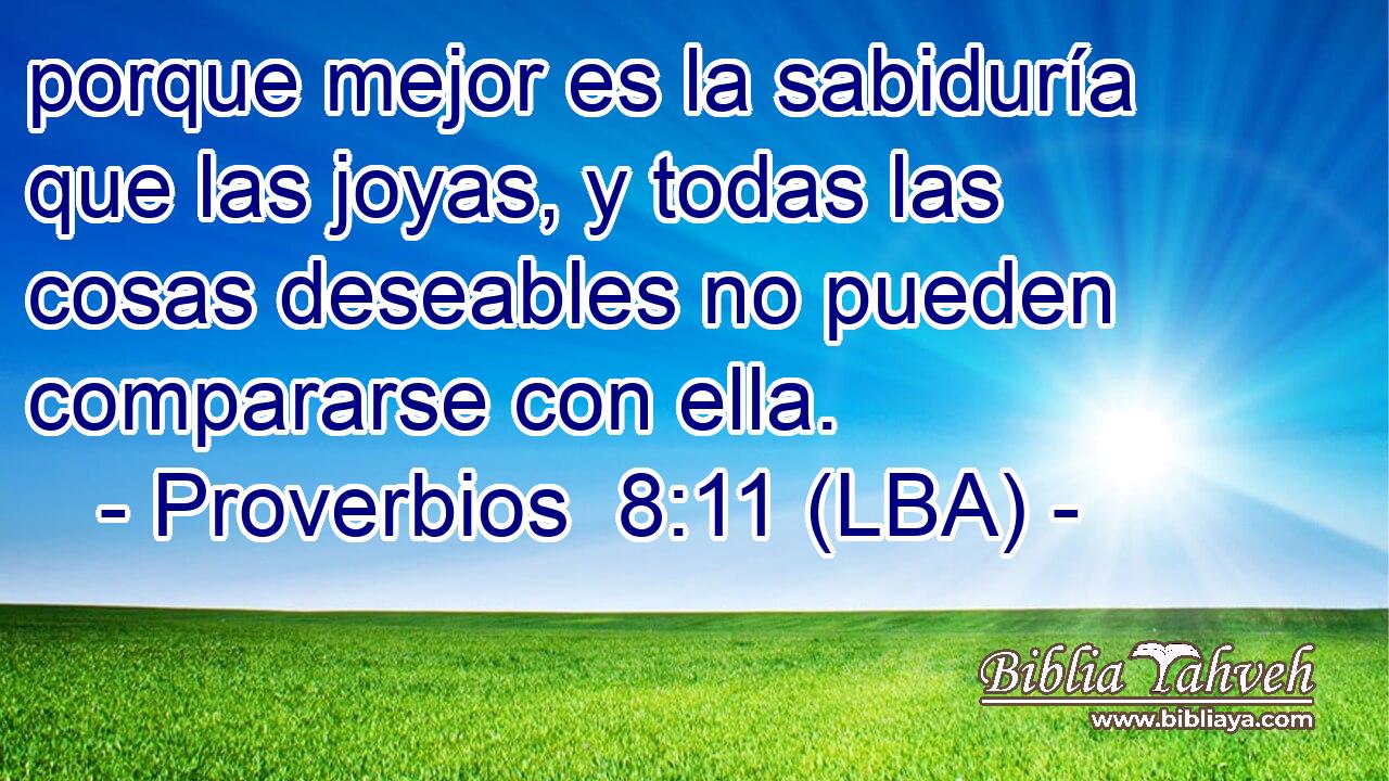 porque mejor es la sabiduría que las joyas, y todas las cosas deseables no pueden compararse con ella.