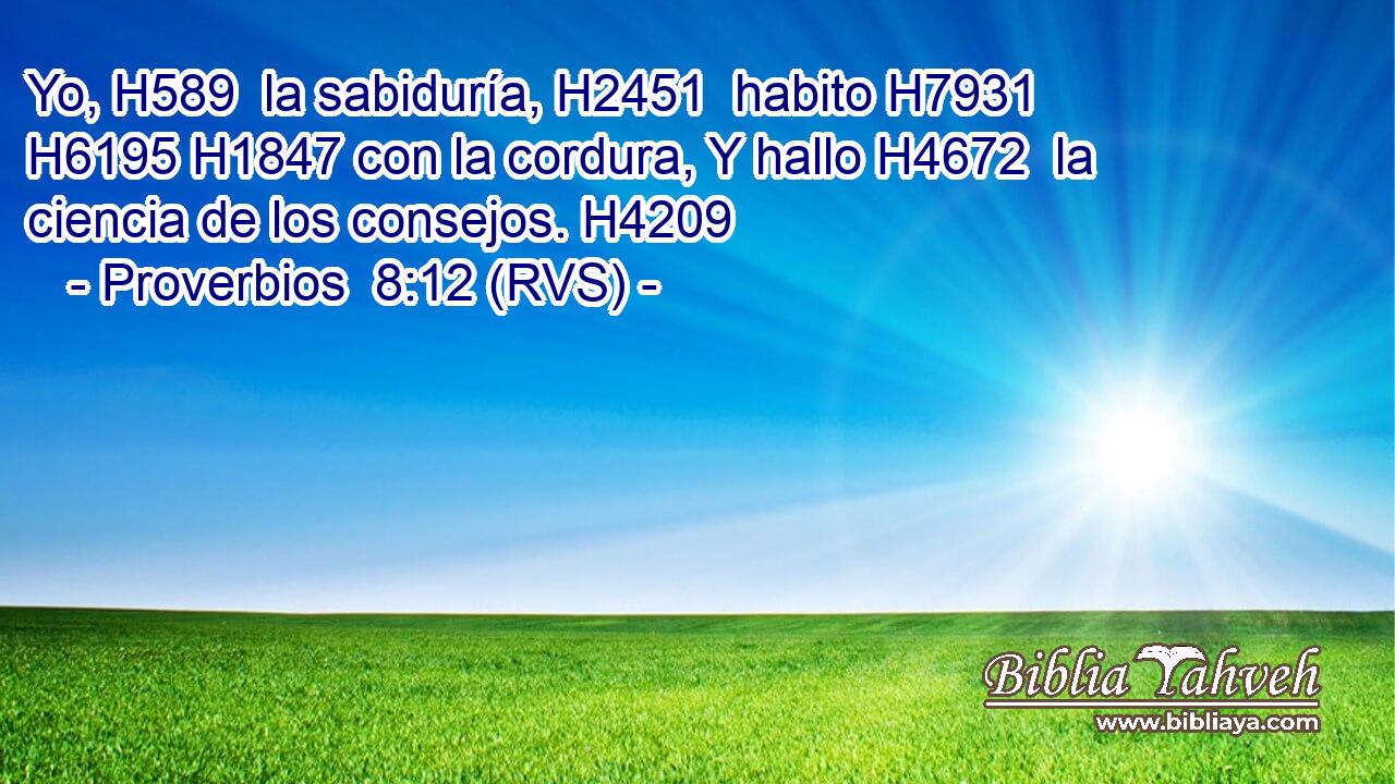 Yo, H589  la sabiduría, H2451  habito H7931  H6195 H1847 con la cordura, Y hallo H4672  la ciencia de los consejos. H4209  