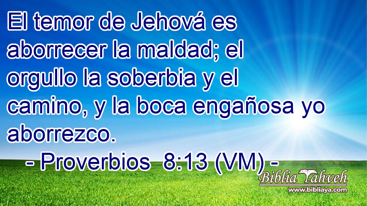  El temor de Jehová es aborrecer la maldad; el orgullo la soberbia y el camino, y la boca engañosa yo aborrezco. 