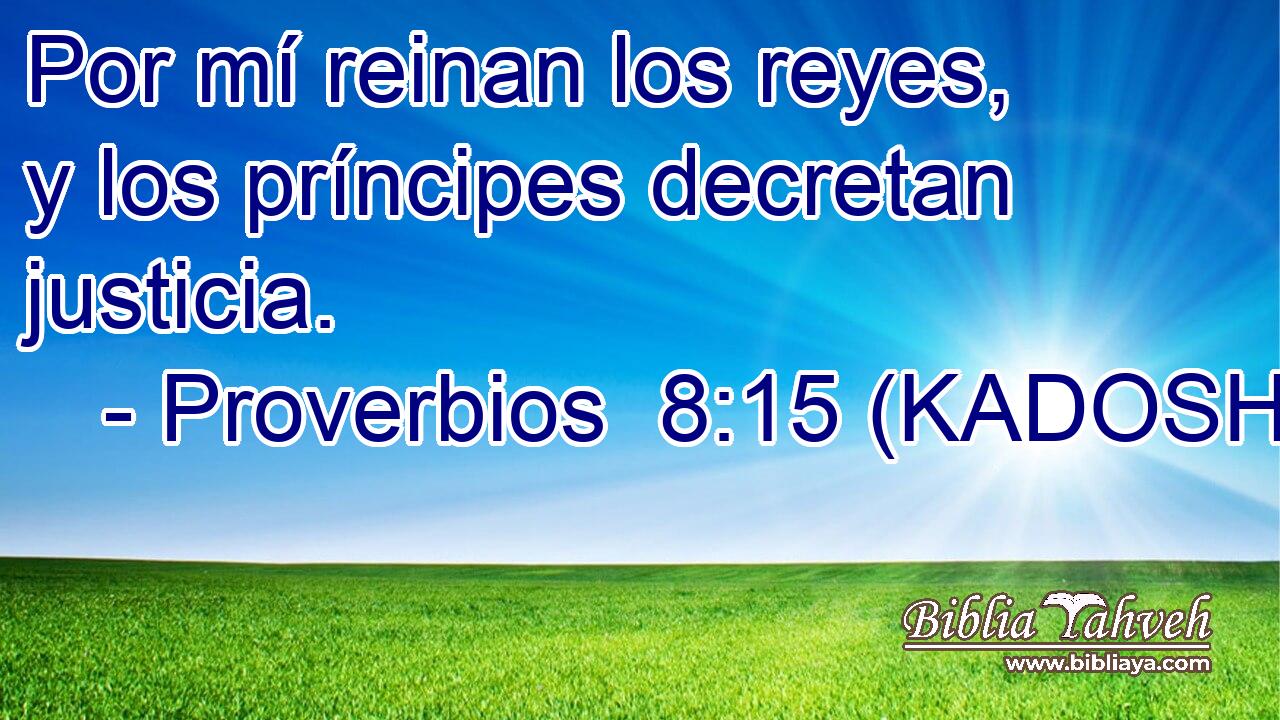  Por mí reinan los reyes, y los príncipes decretan justicia. 