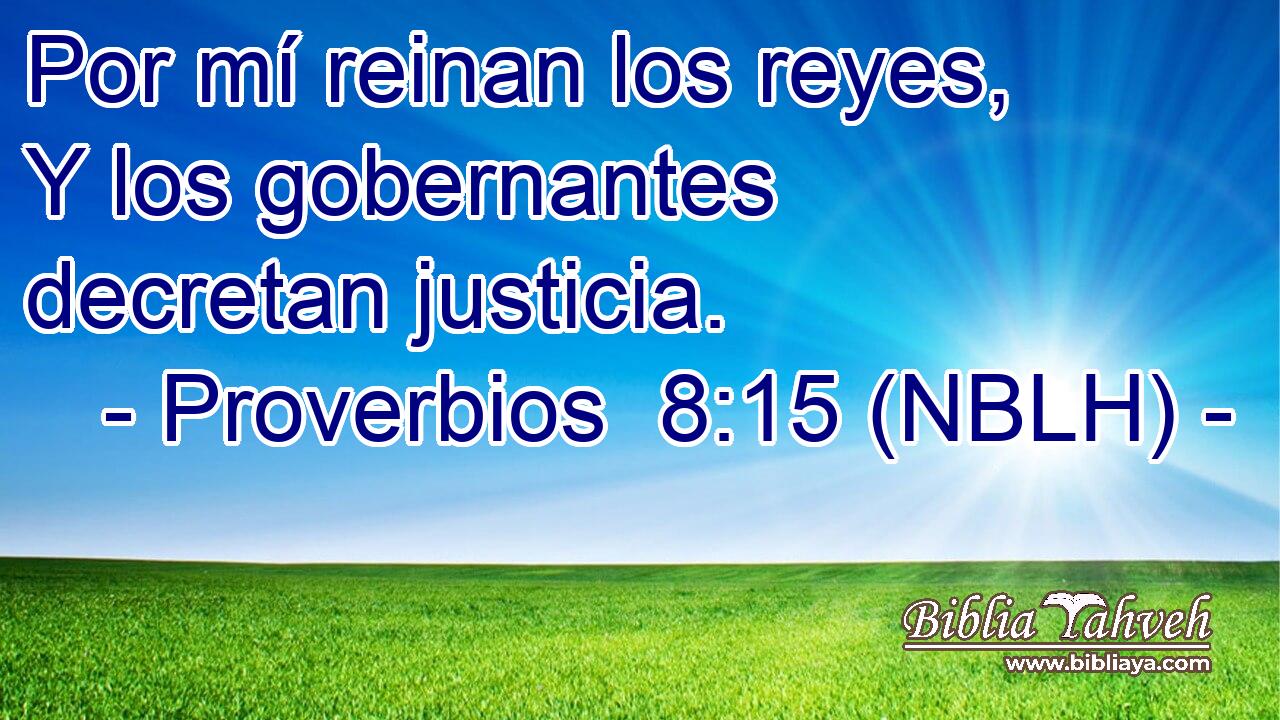  Por mí reinan los reyes, Y los gobernantes decretan justicia. 