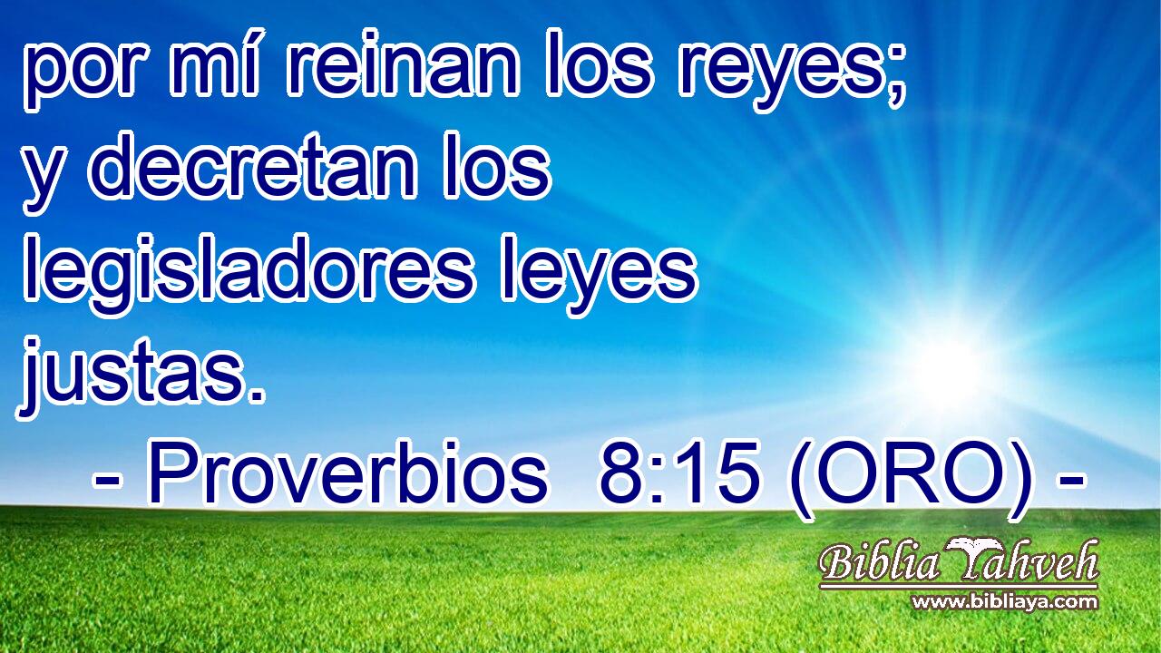  por mí reinan los reyes; y decretan los legisladores leyes justas. 