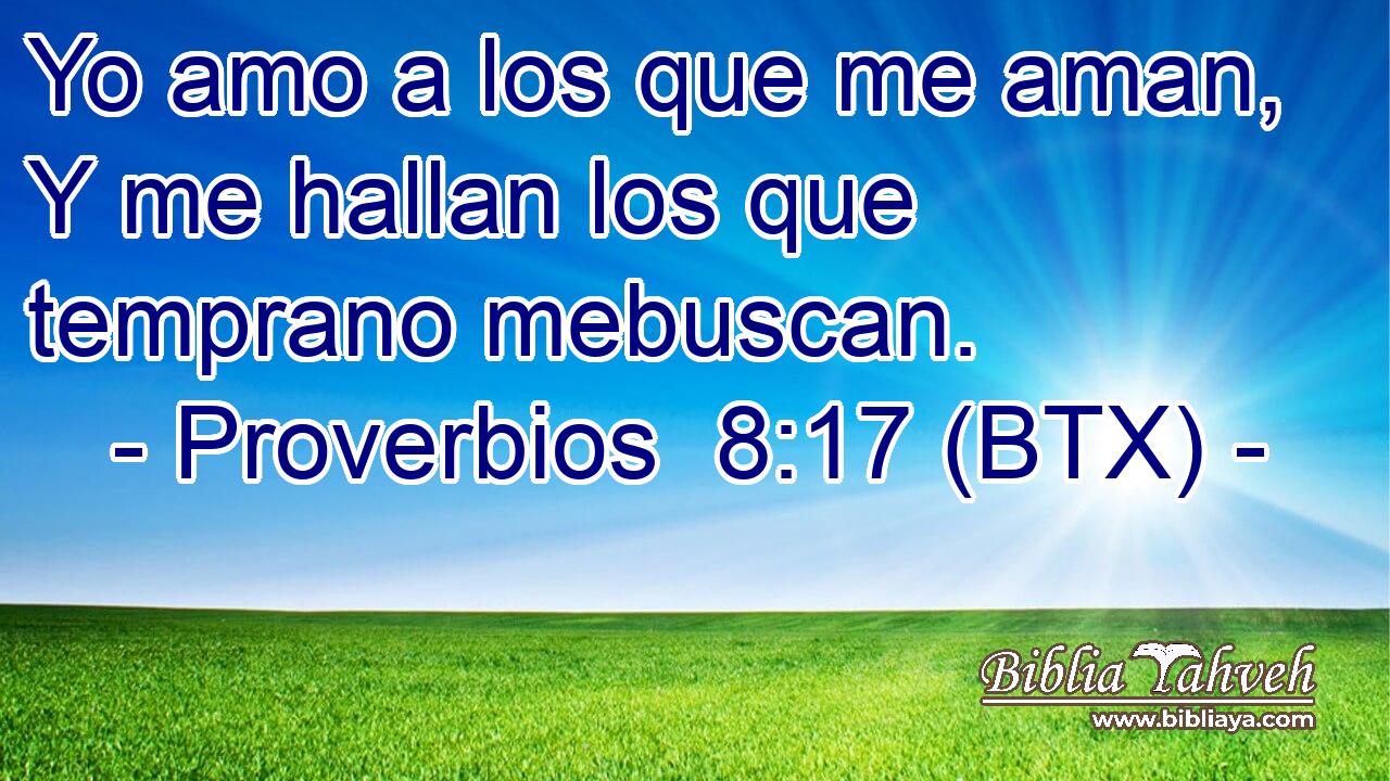 Yo amo a los que me aman, Y me hallan los que temprano mebuscan.