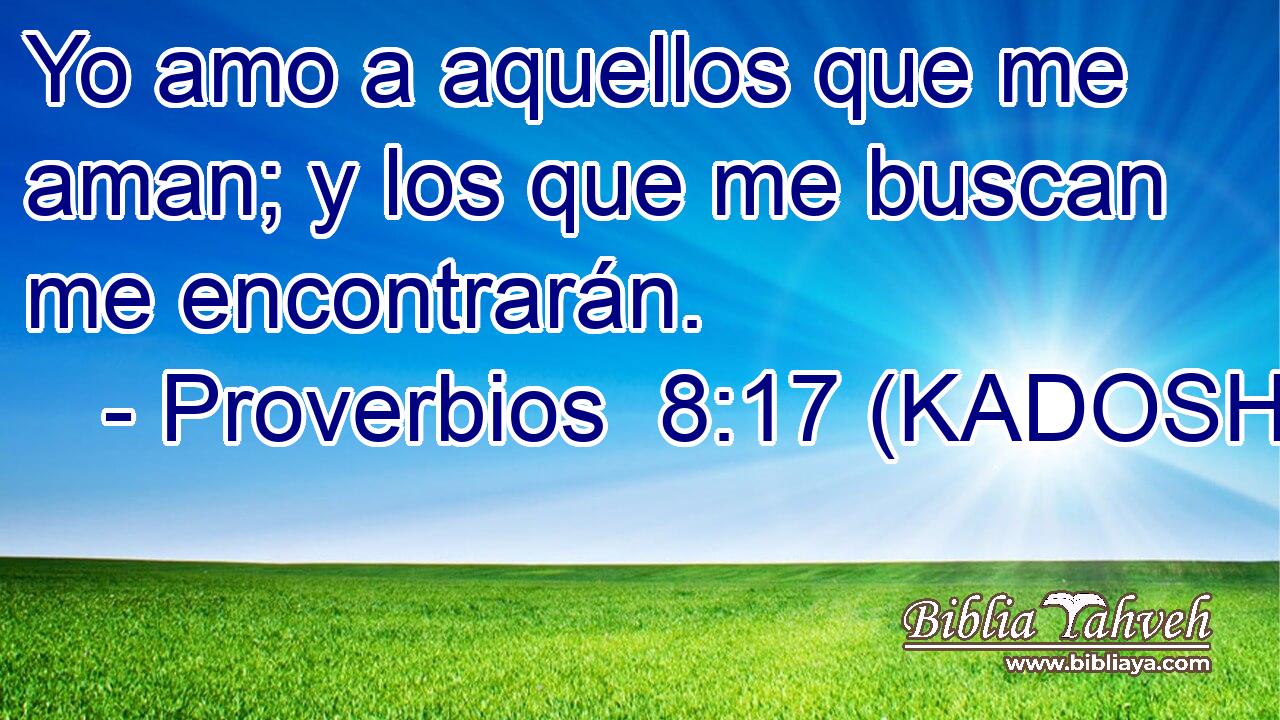  Yo amo a aquellos que me aman; y los que me buscan me encontrarán. 