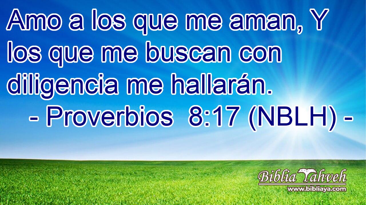  Amo a los que me aman, Y los que me buscan con diligencia me hallarán. 