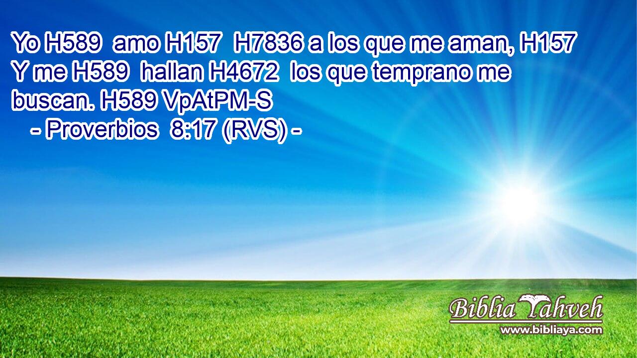 Yo H589  amo H157  H7836 a los que me aman, H157  Y me H589  hallan H4672  los que temprano me buscan. H589 VpAtPM-S 
