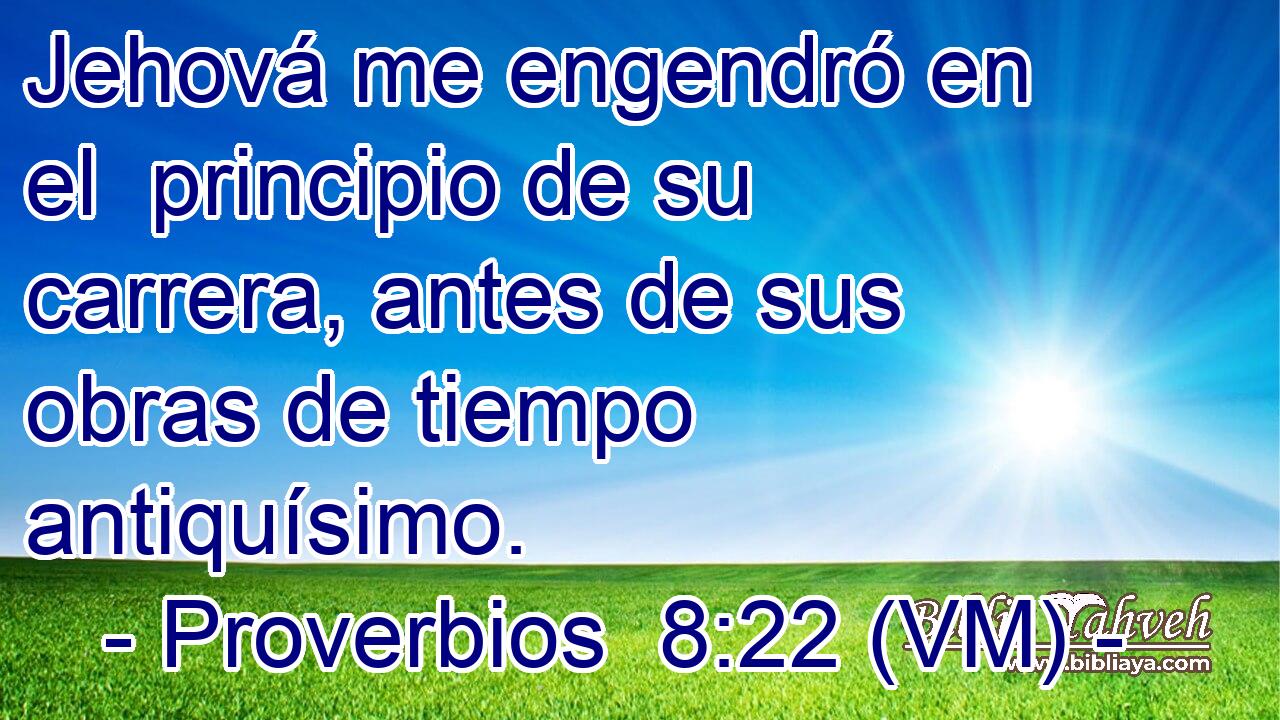 Jehová me engendró en el  principio de su carrera, antes de sus obras de tiempo antiquísimo. 