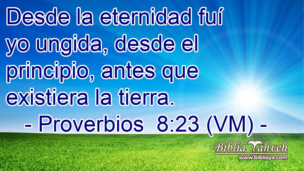  Desde la eternidad fuí yo ungida, desde el principio, antes que existiera la tierra. 