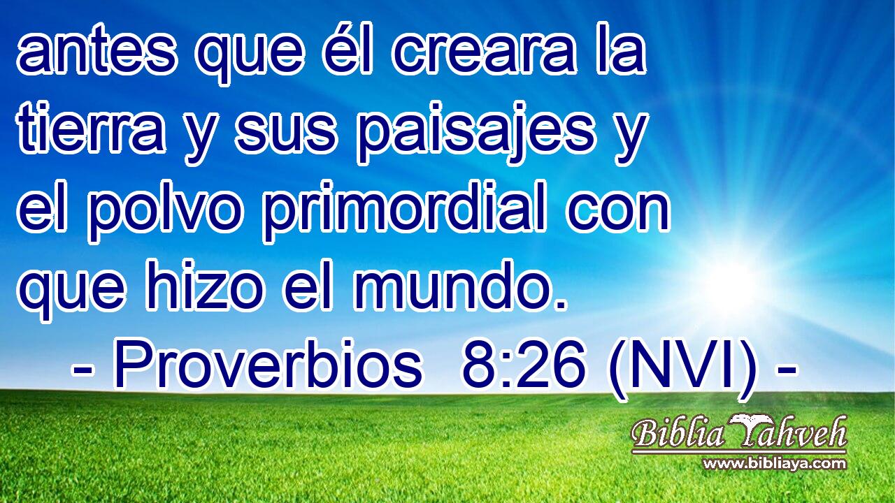  antes que él creara la tierra y sus paisajes y el polvo primordial con que hizo el mundo. 