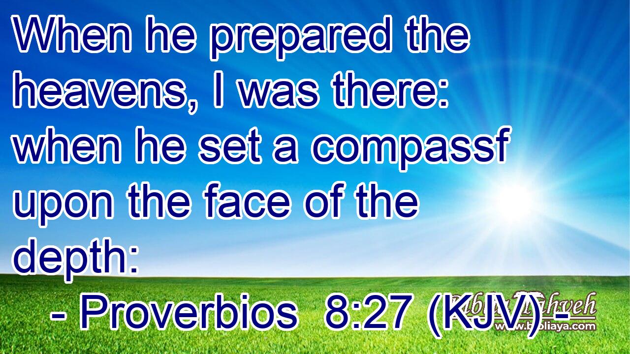 When he prepared the heavens, I was there: when he set a compassf upon the face of the depth: