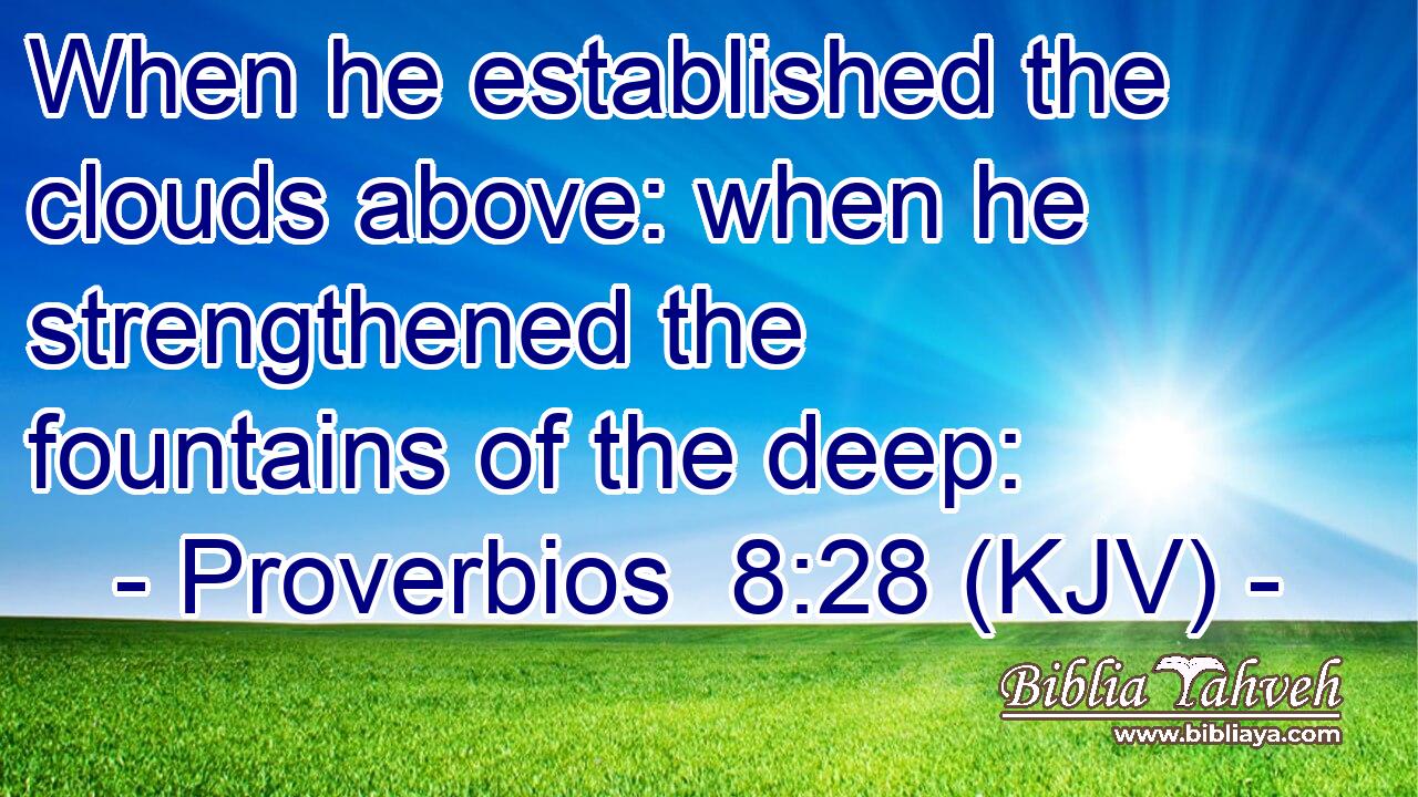 When he established the clouds above: when he strengthened the fountains of the deep: