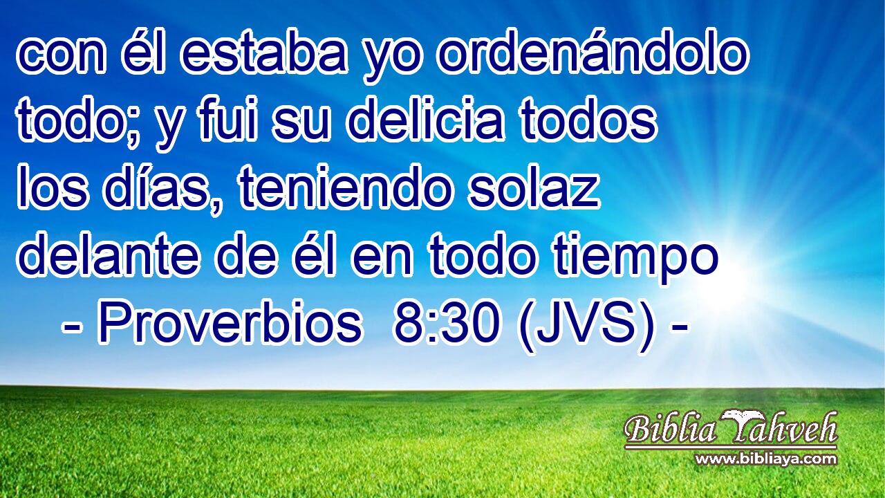 con él estaba yo ordenándolo todo; y fui su delicia todos los días, teniendo solaz delante de él en todo tiempo