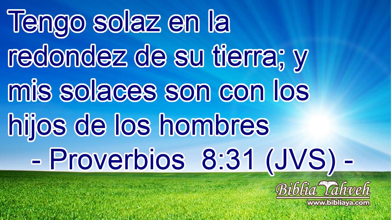 Tengo solaz en la redondez de su tierra; y mis solaces son con los hijos de los hombres