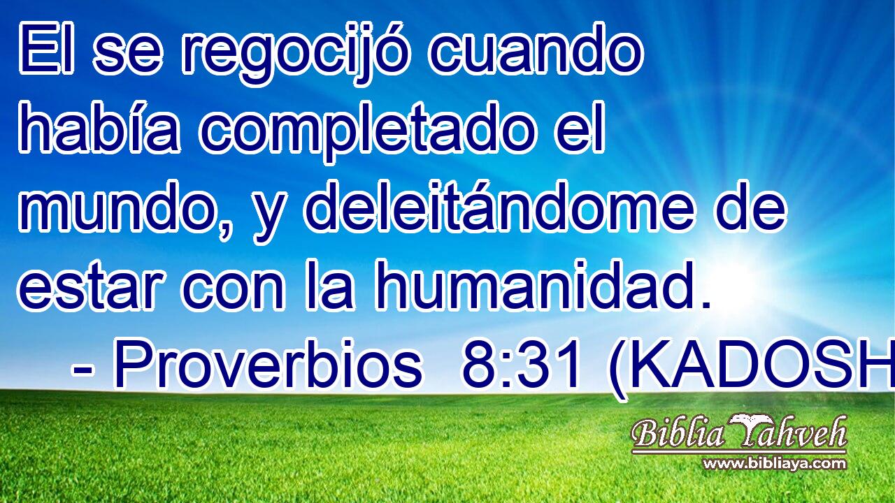 El se regocijó cuando había completado el mundo, y deleitándome de estar con la humanidad. 