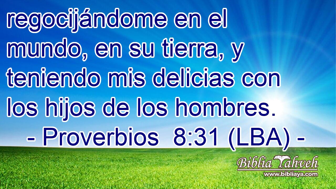 regocijándome en el mundo, en su tierra, y teniendo mis delicias con los hijos de los hombres.