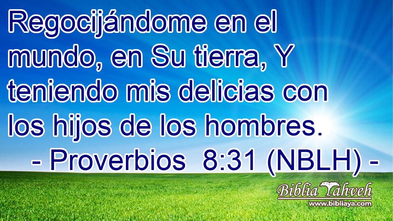  Regocijándome en el mundo, en Su tierra, Y teniendo mis delicias con los hijos de los hombres. 