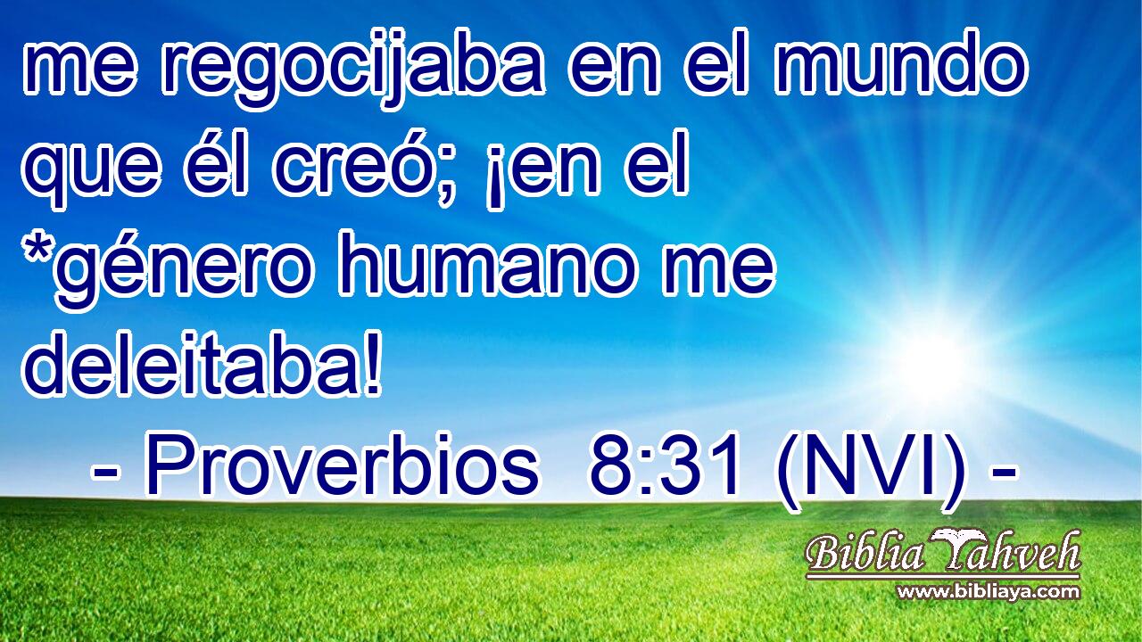  me regocijaba en el mundo que él creó; ¡en el *género humano me deleitaba! 