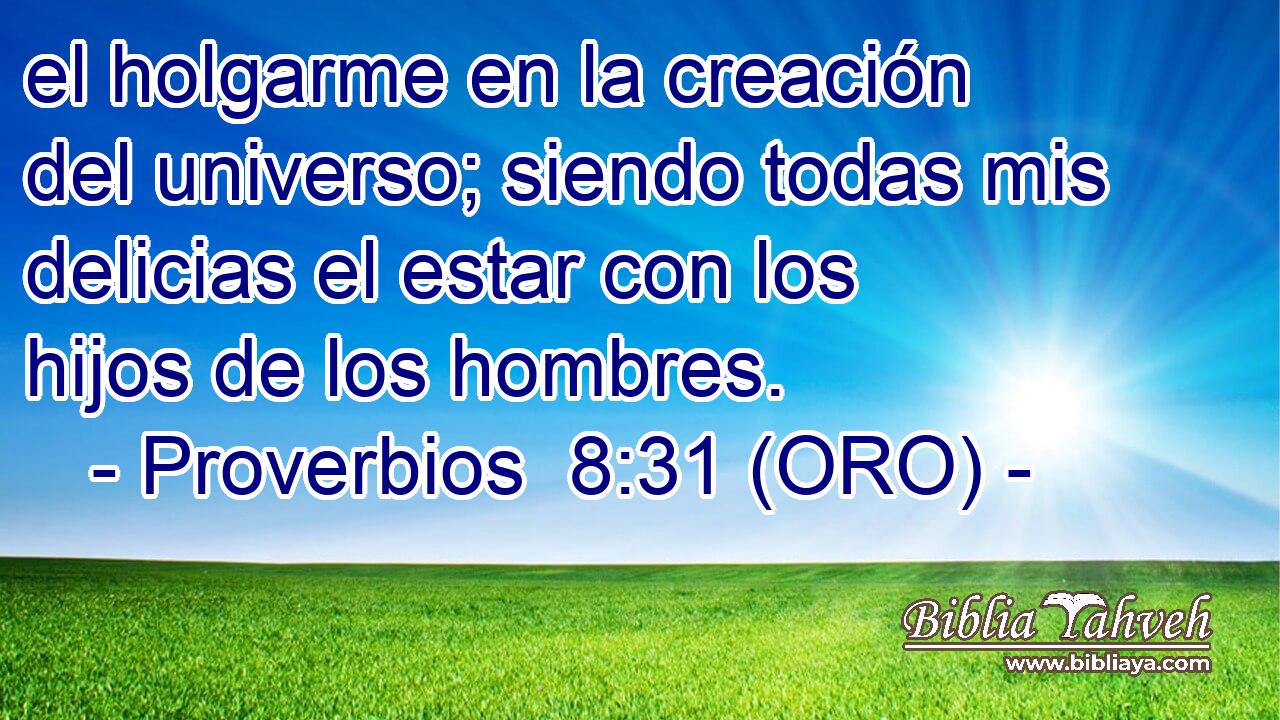  el holgarme en la creación del universo; siendo todas mis delicias el estar con los hijos de los hombres. 