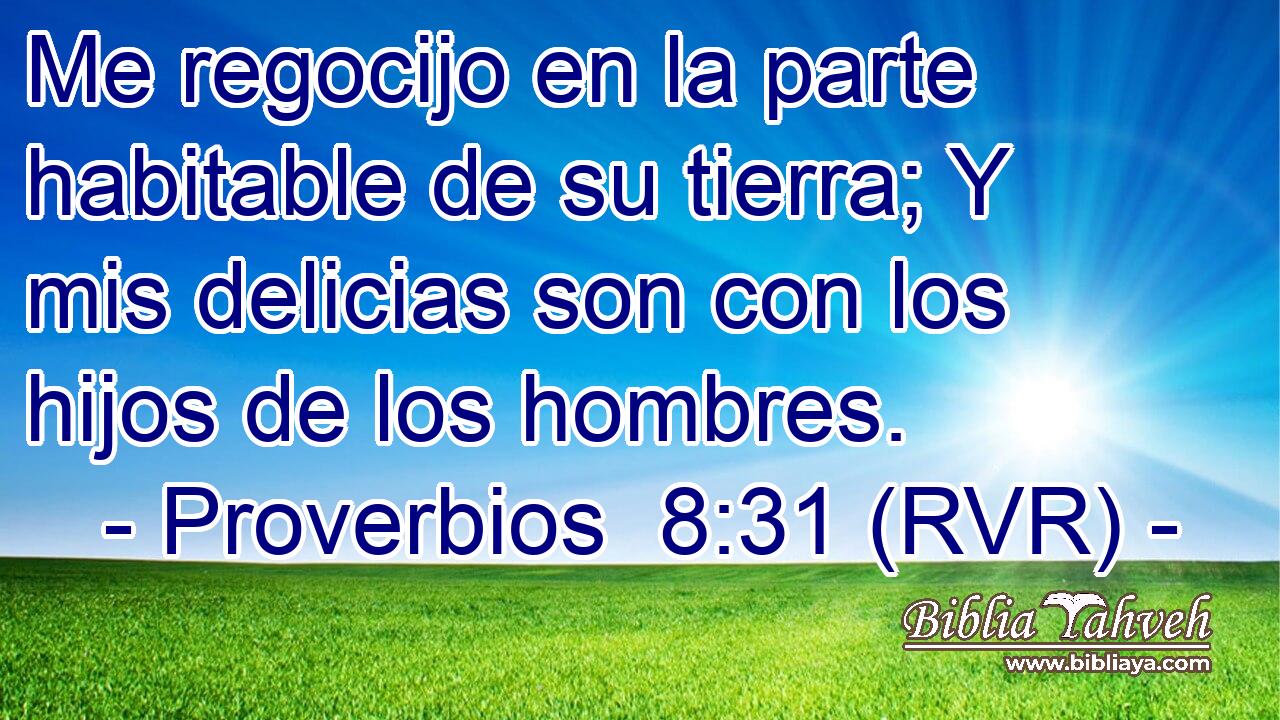 Me regocijo en la parte habitable de su tierra; Y mis delicias son con los hijos de los hombres.