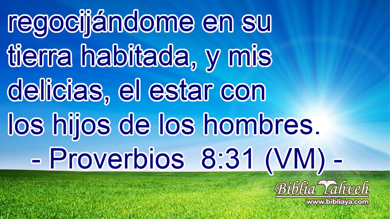  regocijándome en su tierra habitada, y mis delicias, el estar con los hijos de los hombres. 