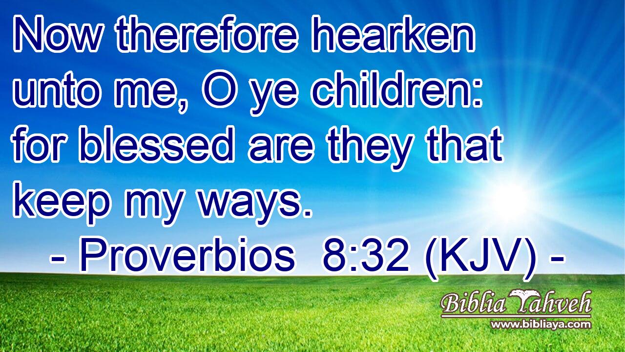 Now therefore hearken unto me, O ye children: for blessed are they that keep my ways.