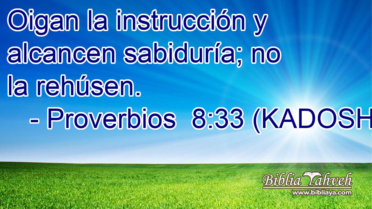  Oigan la instrucción y alcancen sabiduría; no la rehúsen. 