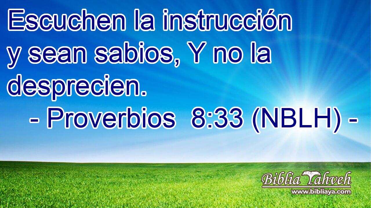 Escuchen la instrucción y sean sabios, Y no la desprecien. 