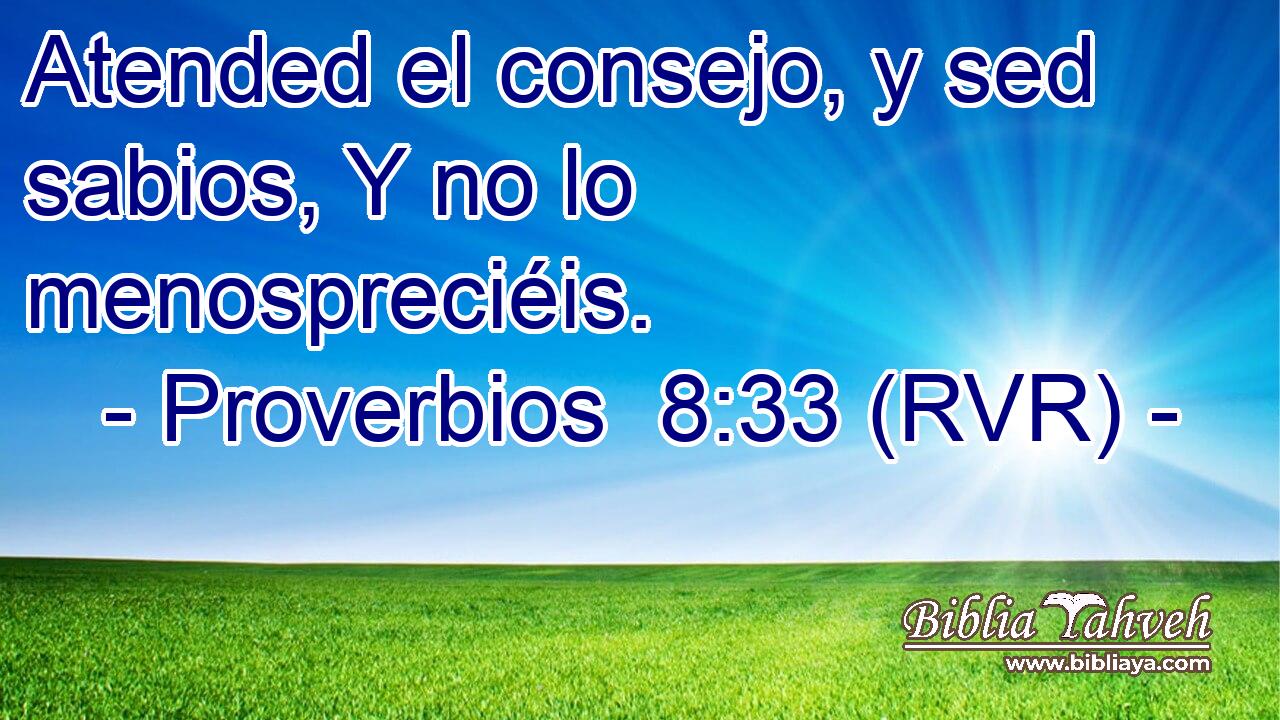 Atended el consejo, y sed sabios, Y no lo menospreciéis.