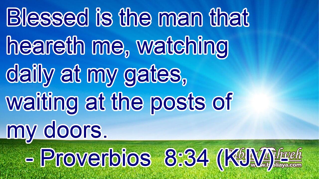 Blessed is the man that heareth me, watching daily at my gates, waiting at the posts of my doors.