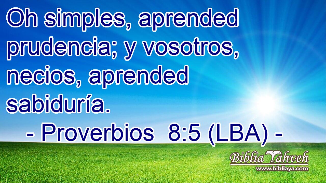 Oh simples, aprended prudencia; y vosotros, necios, aprended sabiduría.