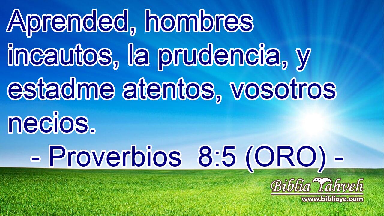  Aprended, hombres incautos, la prudencia, y estadme atentos, vosotros necios. 