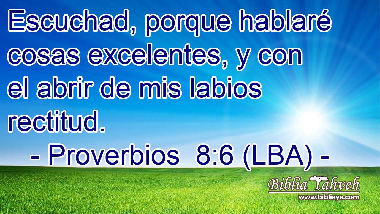 Escuchad, porque hablaré cosas excelentes, y con el abrir de mis labios rectitud.