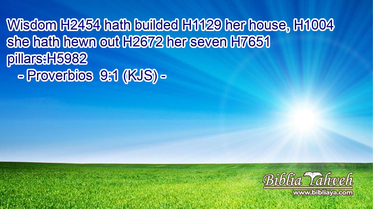 Wisdom H2454 hath builded H1129 her house, H1004 she hath hewn out H2672 her seven H7651 pillars:H5982