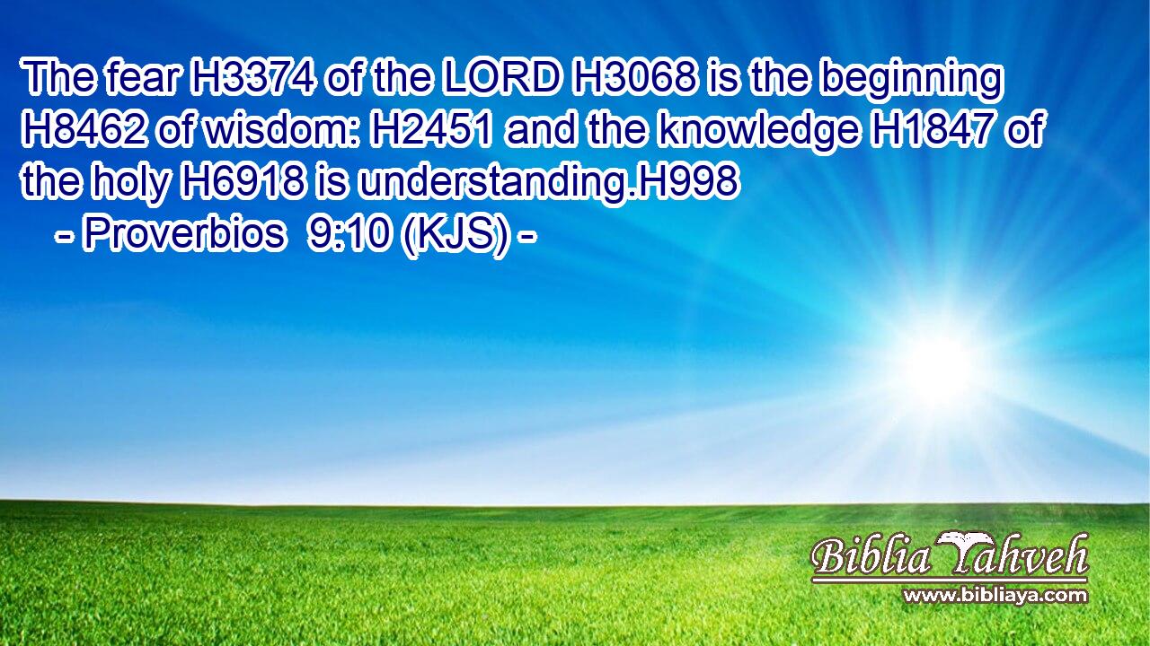 The fear H3374 of the LORD H3068 is the beginning H8462 of wisdom: H2451 and the knowledge H1847 of the holy H6918 is understanding.H998