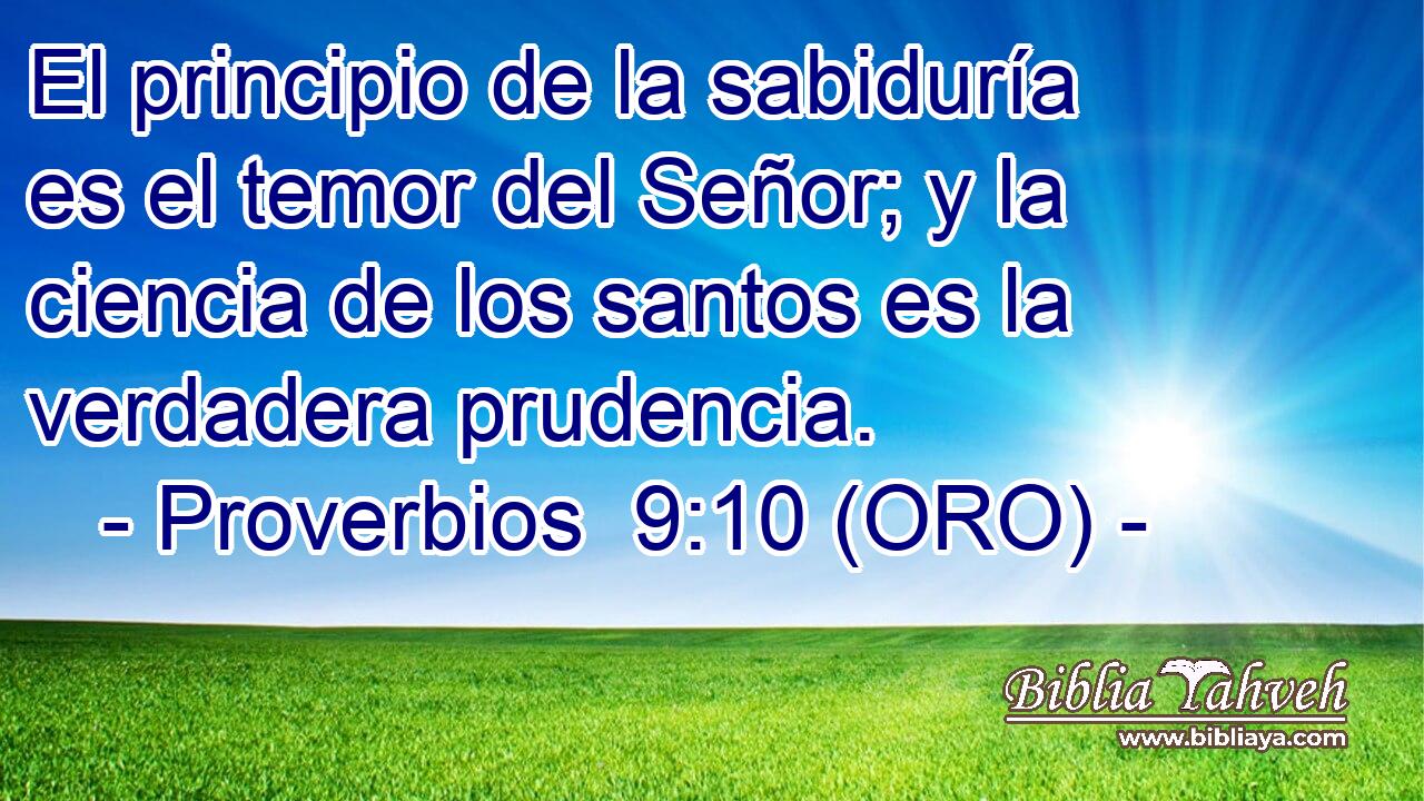  El principio de la sabiduría es el temor del Señor; y la ciencia de los santos es la verdadera prudencia. 