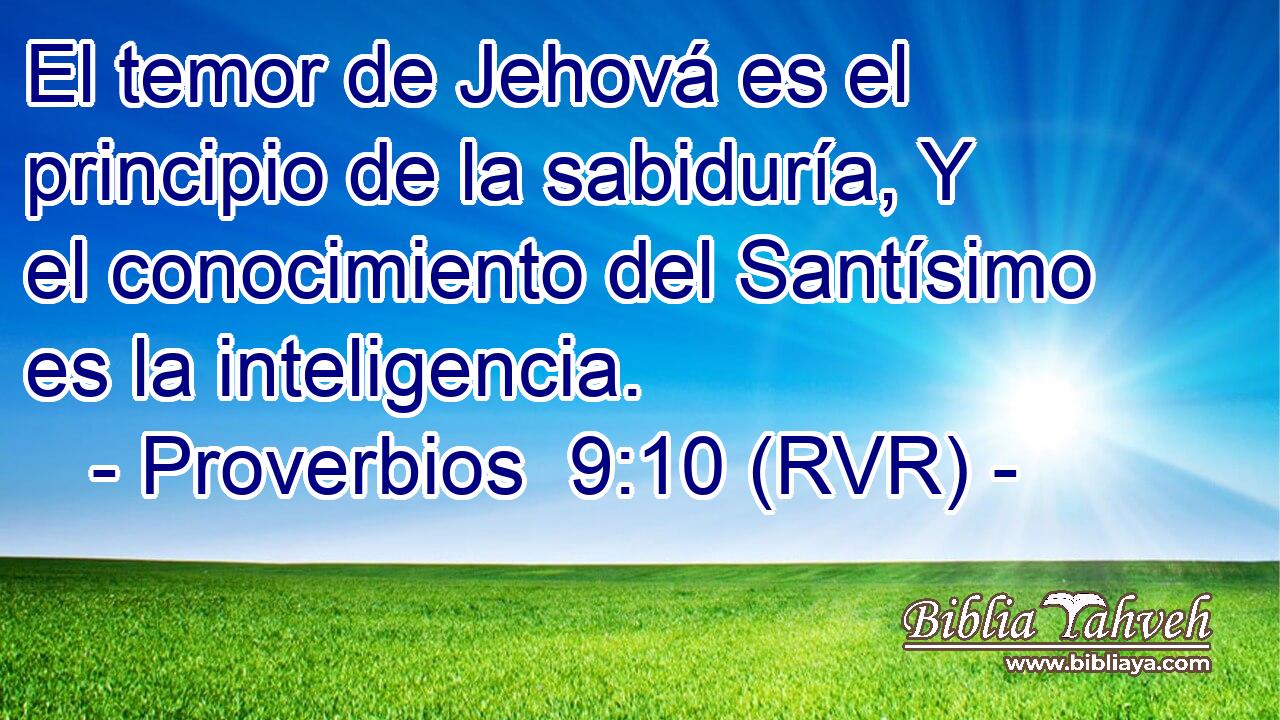 El temor de Jehová es el principio de la sabiduría, Y el conocimiento del Santísimo es la inteligencia.
