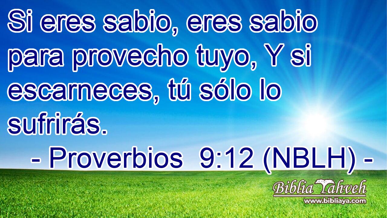  Si eres sabio, eres sabio para provecho tuyo, Y si escarneces, tú sólo lo sufrirás. 