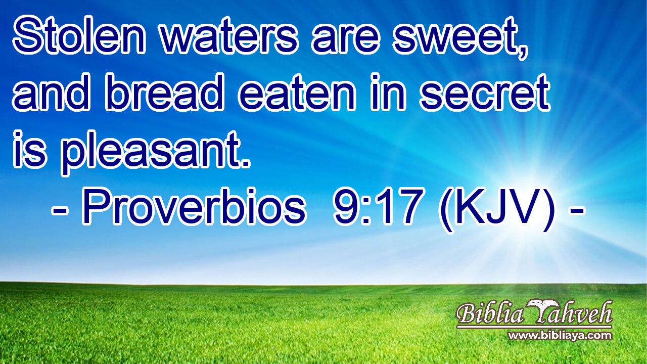 Stolen waters are sweet, and bread eaten in secret is pleasant.