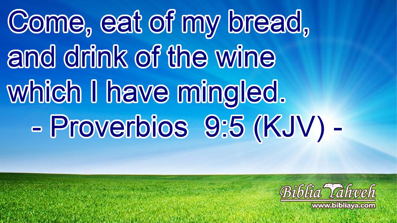 Come, eat of my bread, and drink of the wine which I have mingled.