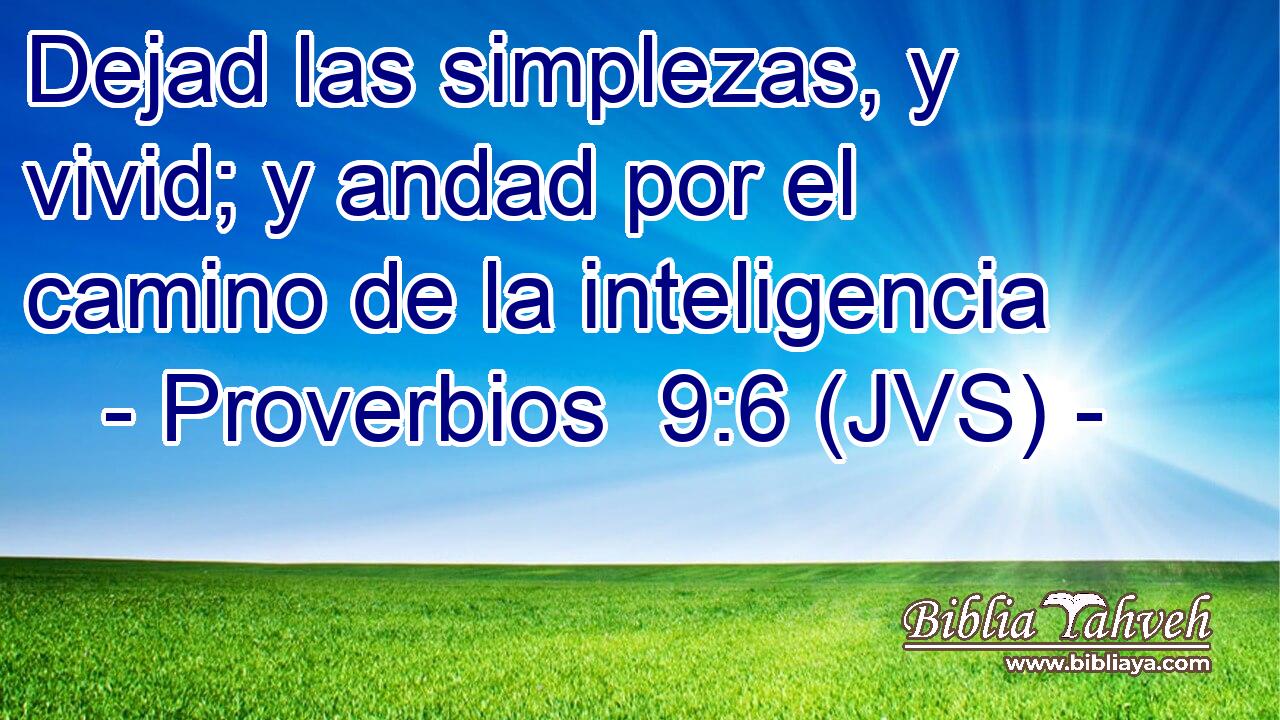 Dejad las simplezas, y vivid; y andad por el camino de la inteligencia