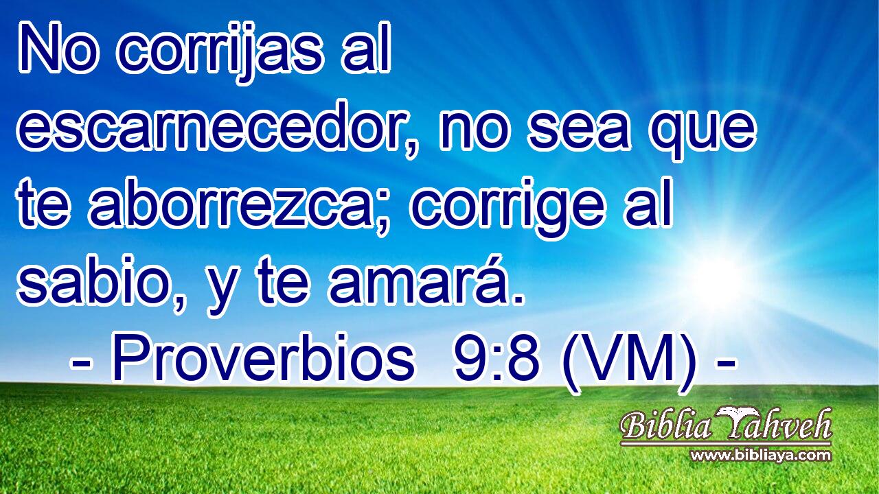 No corrijas al escarnecedor, no sea que te aborrezca; corrige al sabio, y te amará. 
