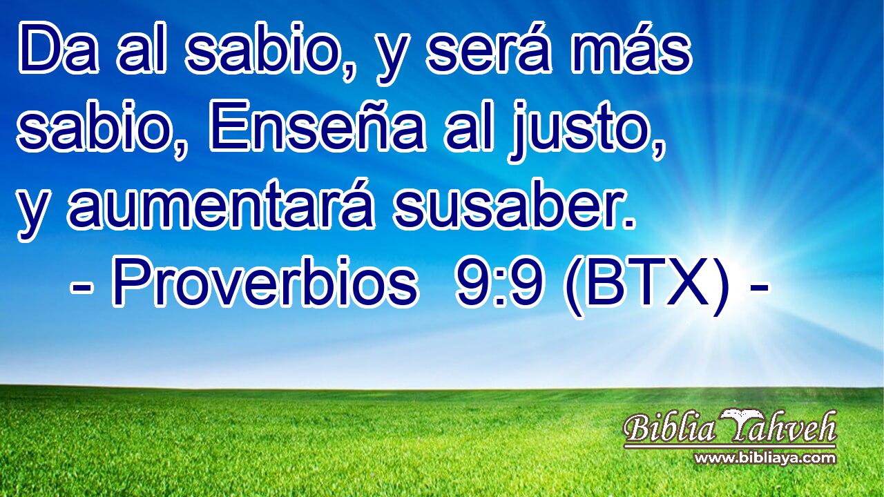 Da al sabio, y será más sabio, Enseña al justo, y aumentará susaber.
