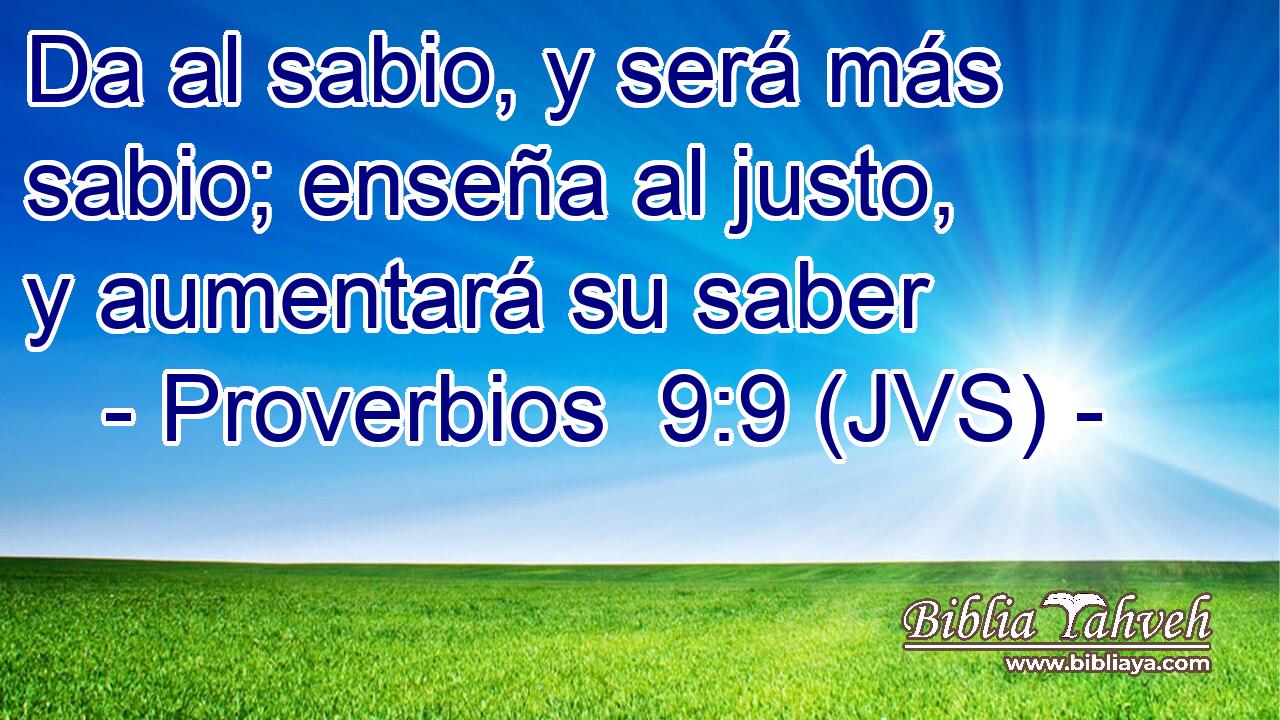Da al sabio, y será más sabio; enseña al justo, y aumentará su saber