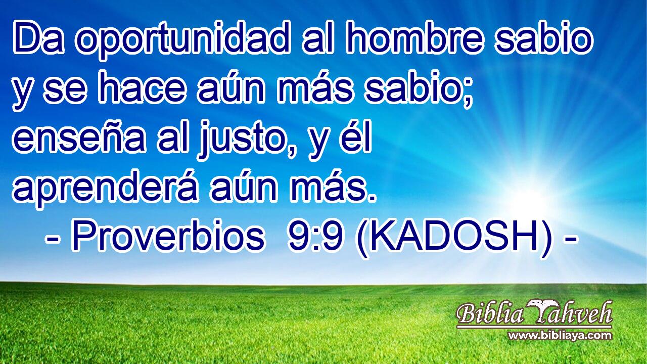  Da oportunidad al hombre sabio y se hace aún más sabio; enseña al justo, y él aprenderá aún más. 