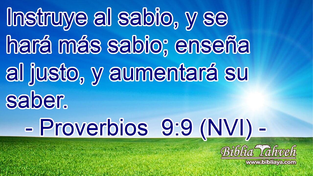  Instruye al sabio, y se hará más sabio; enseña al justo, y aumentará su saber. 