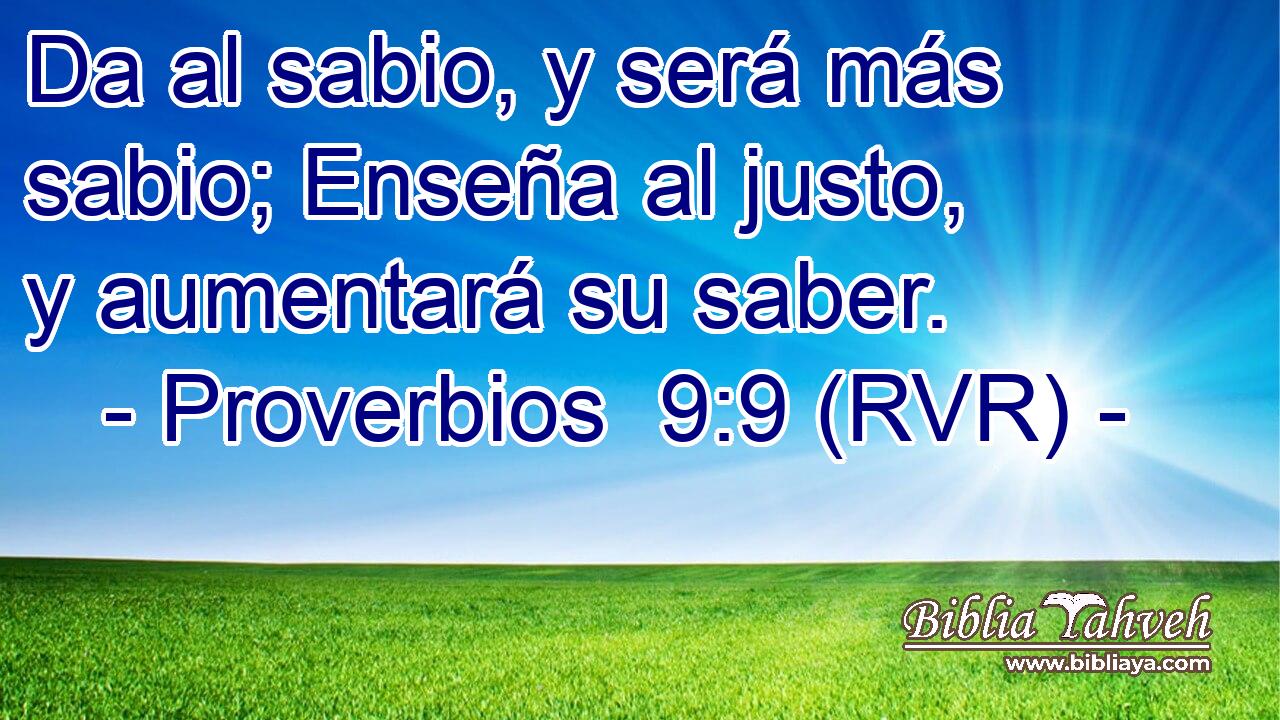 Da al sabio, y será más sabio; Enseña al justo, y aumentará su saber.