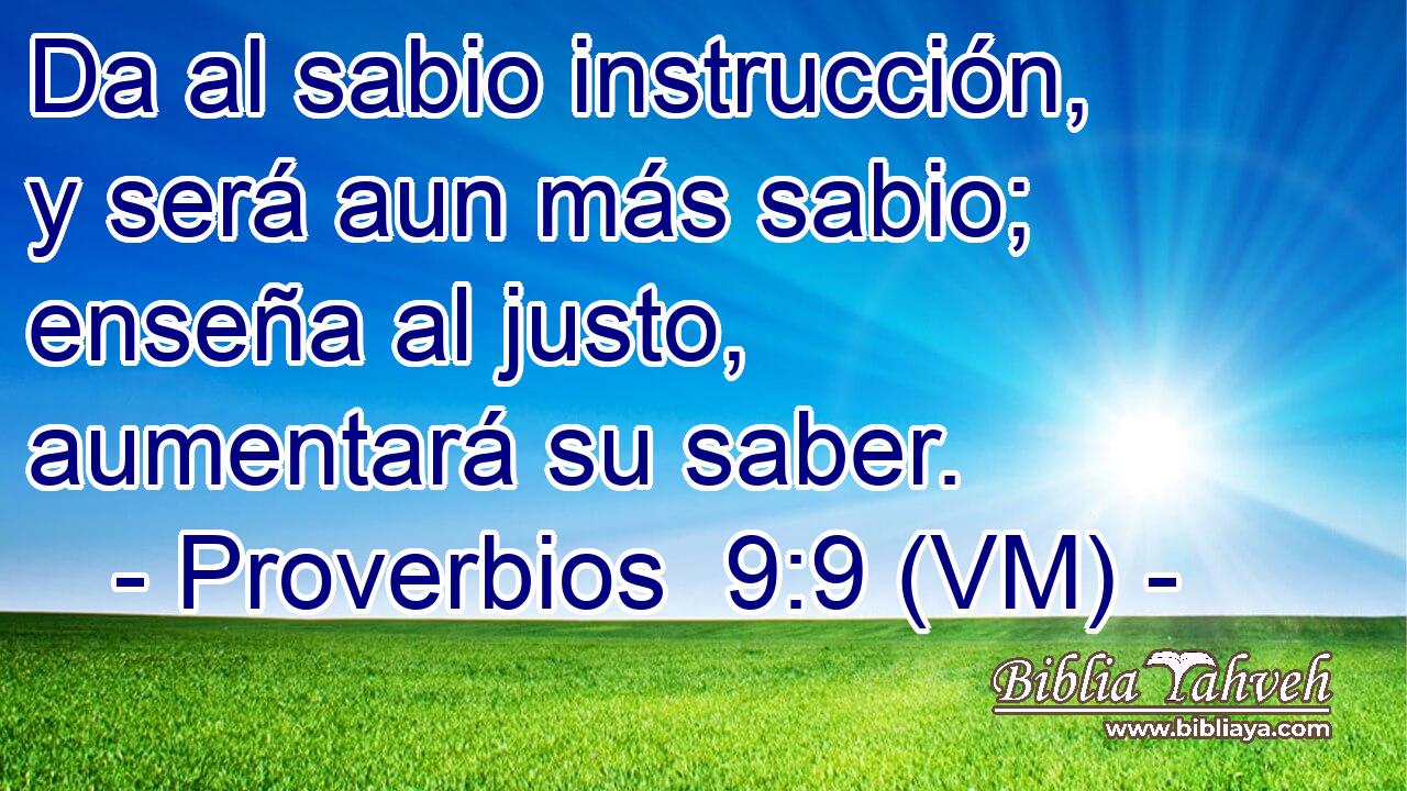  Da al sabio instrucción, y será aun más sabio; enseña al justo, aumentará su saber. 