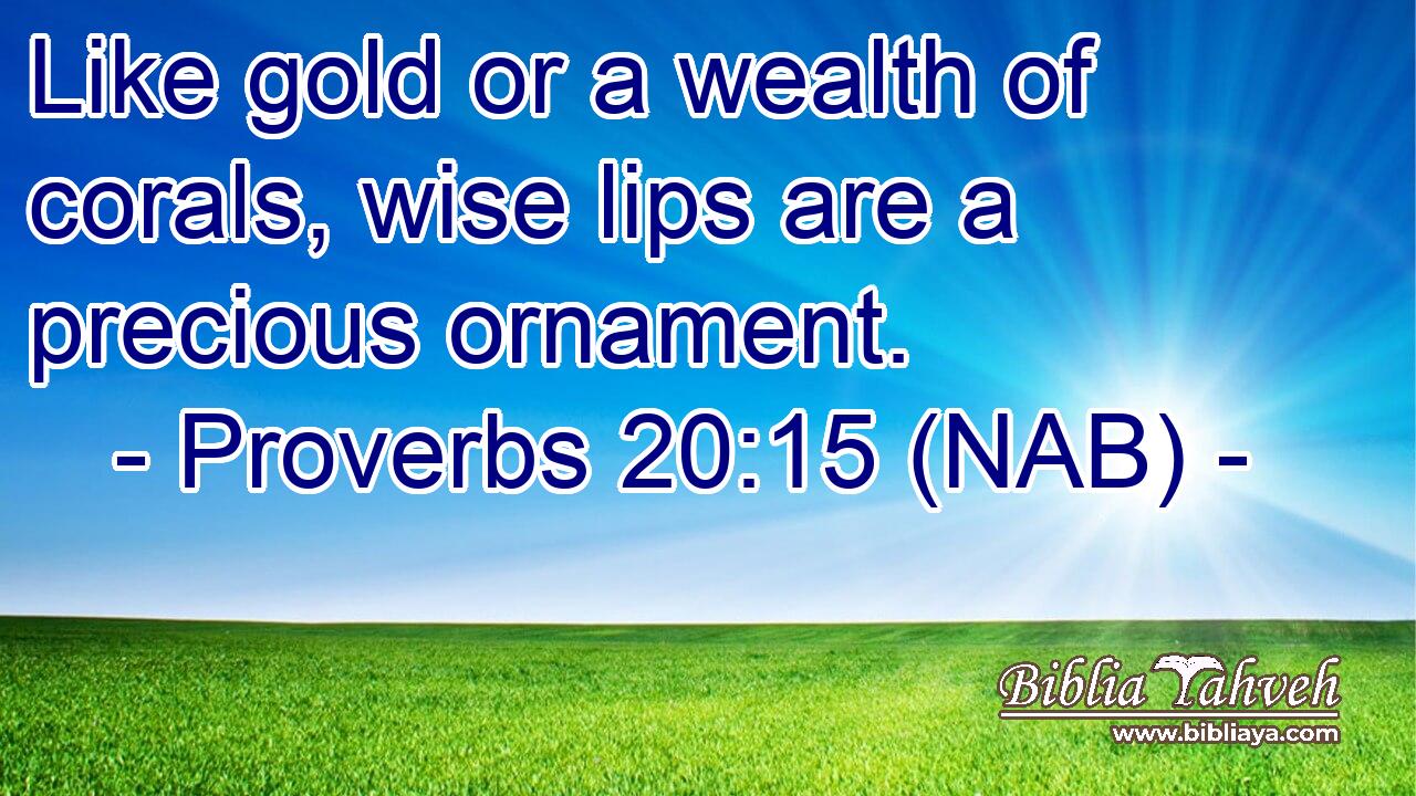  Like gold or a wealth of corals, wise lips are a precious ornament.