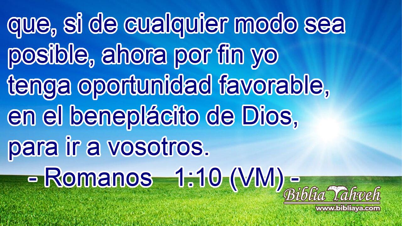  que, si de cualquier modo sea posible, ahora por fin yo tenga oportunidad favorable, en el beneplácito de Dios, para ir a vosotros. 