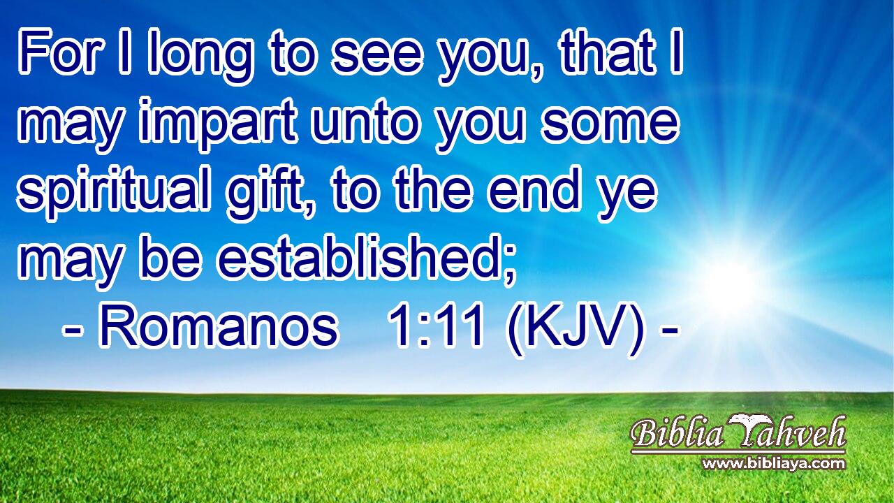 For I long to see you, that I may impart unto you some spiritual gift, to the end ye may be established;
